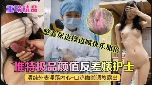 【重磅精品】真实护士［艾琪］最强反差婊，清纯外表淫荡内心～口鸡啪啪调教露出～憋着尿边操边喷快乐加倍